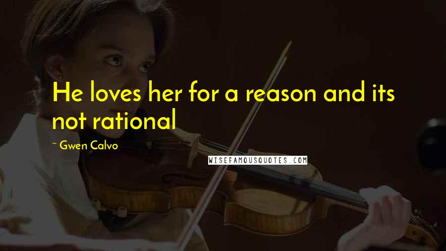 Gwen Calvo Quotes: He loves her for a reason and its not rational