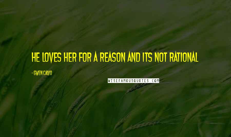Gwen Calvo Quotes: He loves her for a reason and its not rational