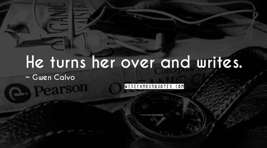 Gwen Calvo Quotes: He turns her over and writes.