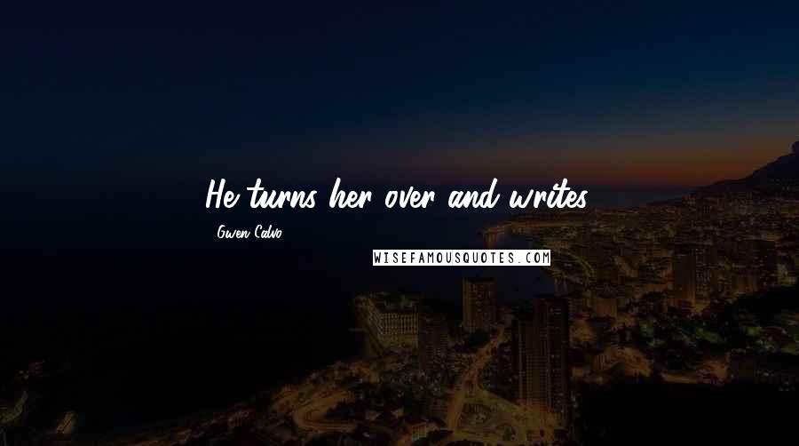 Gwen Calvo Quotes: He turns her over and writes.