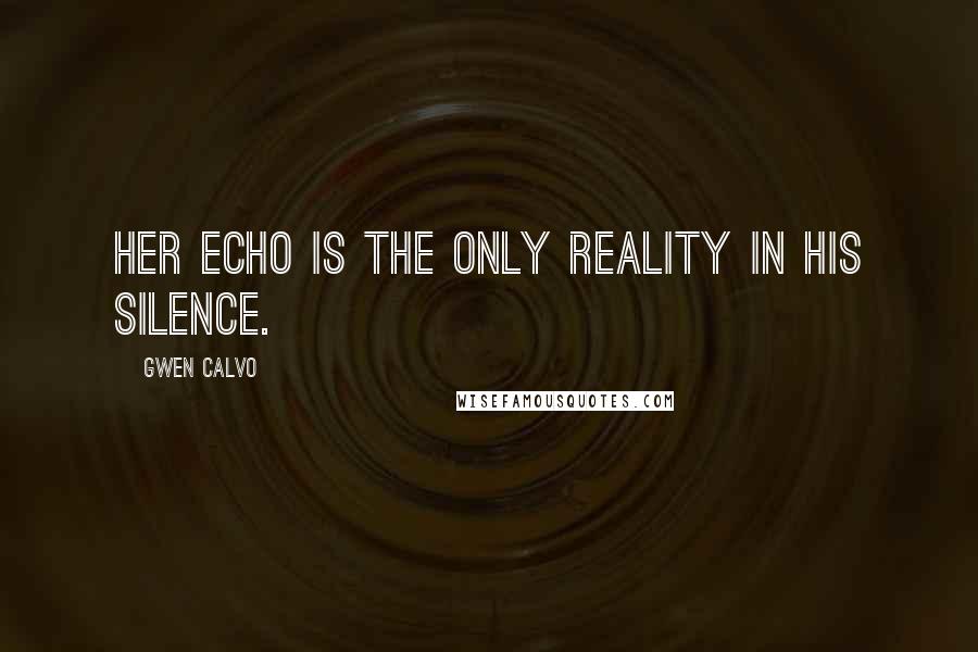 Gwen Calvo Quotes: Her echo is the only reality in his silence.