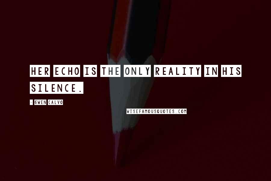 Gwen Calvo Quotes: Her echo is the only reality in his silence.