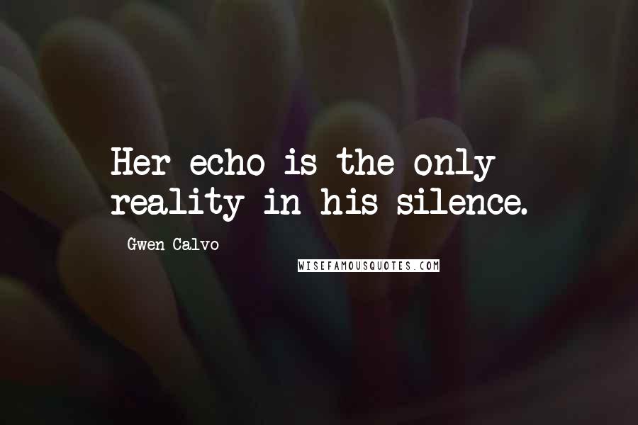 Gwen Calvo Quotes: Her echo is the only reality in his silence.