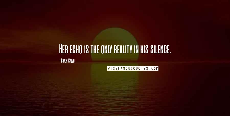 Gwen Calvo Quotes: Her echo is the only reality in his silence.