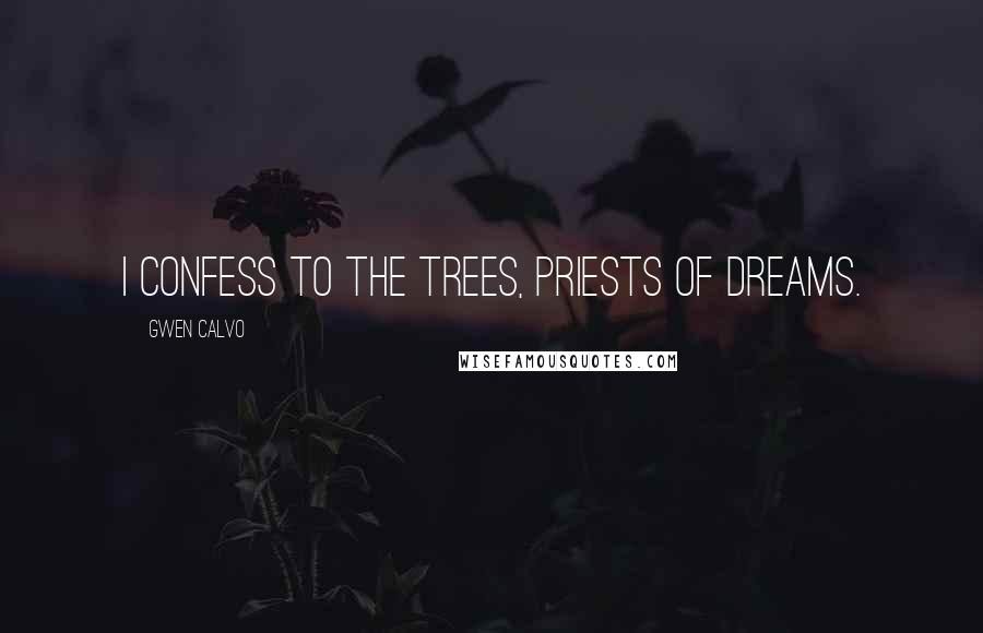 Gwen Calvo Quotes: I confess to the trees, priests of dreams.