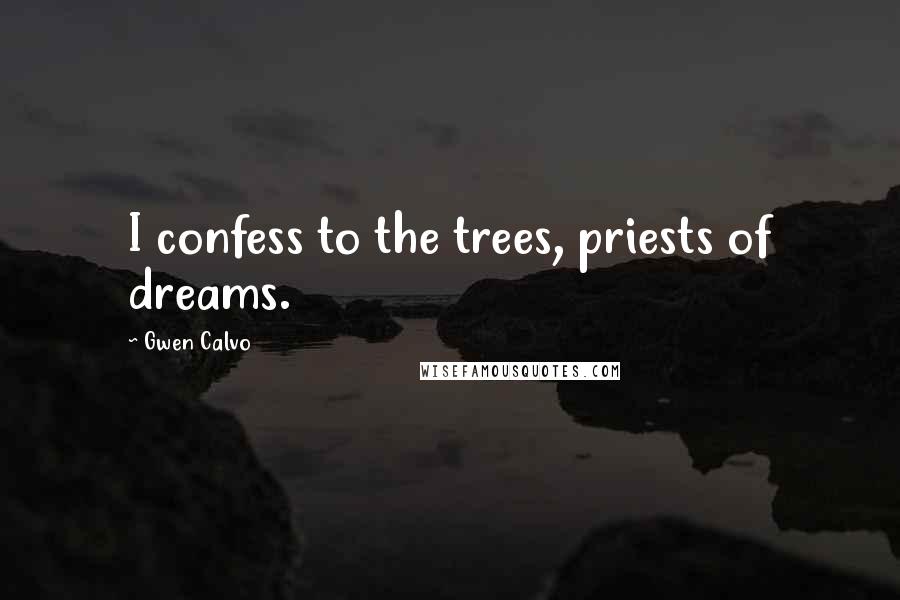 Gwen Calvo Quotes: I confess to the trees, priests of dreams.