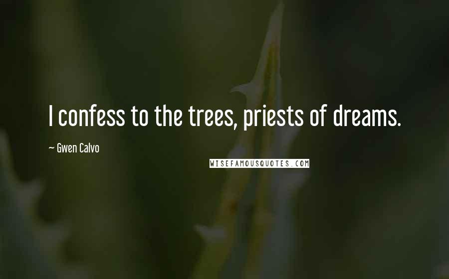 Gwen Calvo Quotes: I confess to the trees, priests of dreams.