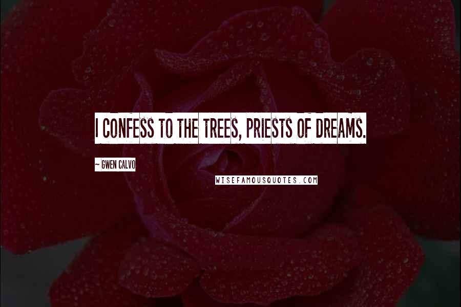 Gwen Calvo Quotes: I confess to the trees, priests of dreams.