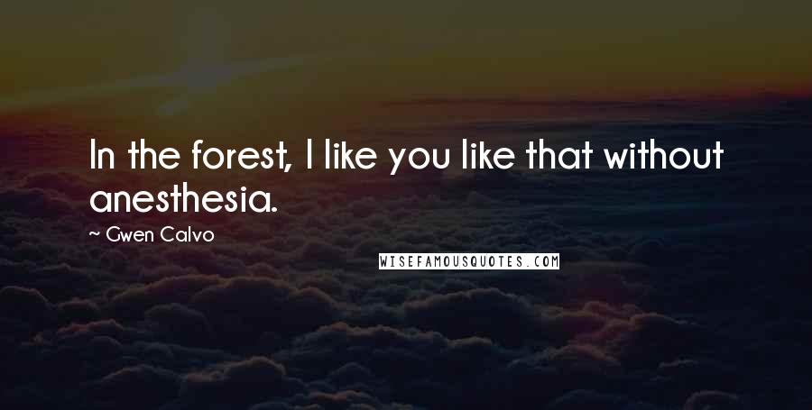 Gwen Calvo Quotes: In the forest, I like you like that without anesthesia.