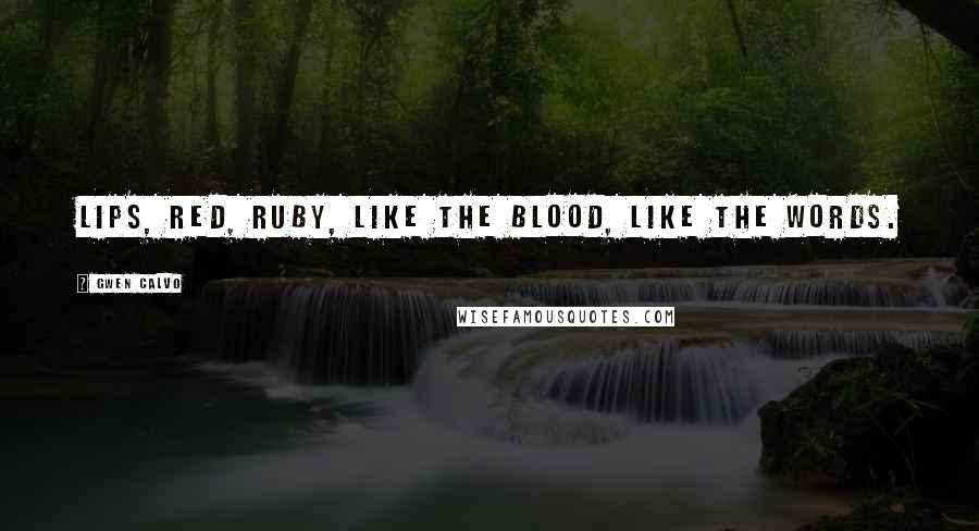 Gwen Calvo Quotes: Lips, red, ruby, like the blood, like the words.