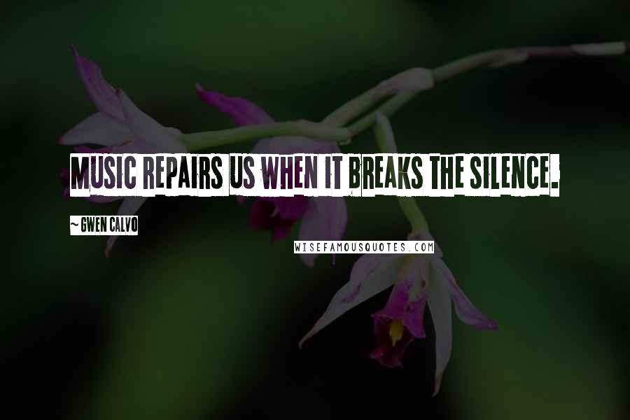 Gwen Calvo Quotes: Music repairs us when it breaks the silence.