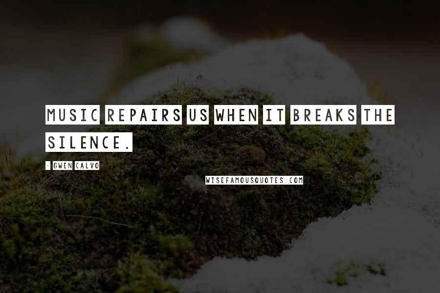 Gwen Calvo Quotes: Music repairs us when it breaks the silence.