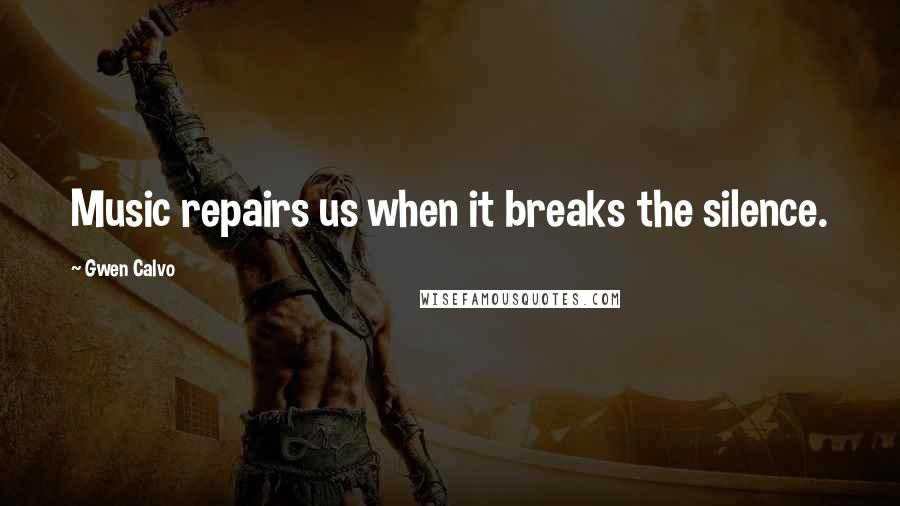 Gwen Calvo Quotes: Music repairs us when it breaks the silence.