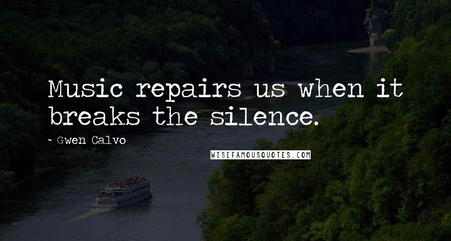 Gwen Calvo Quotes: Music repairs us when it breaks the silence.