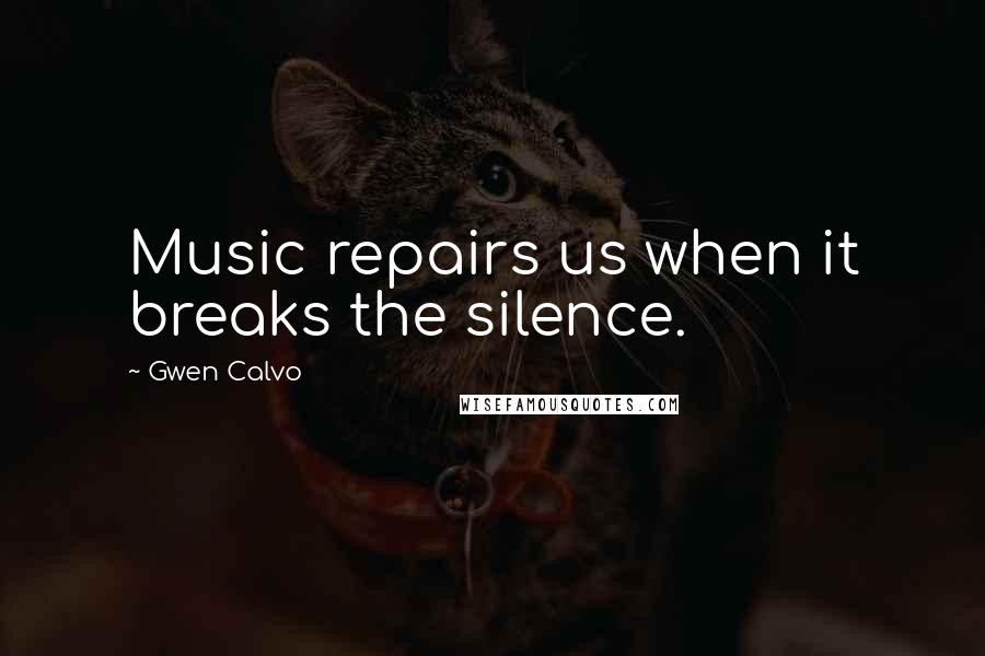 Gwen Calvo Quotes: Music repairs us when it breaks the silence.