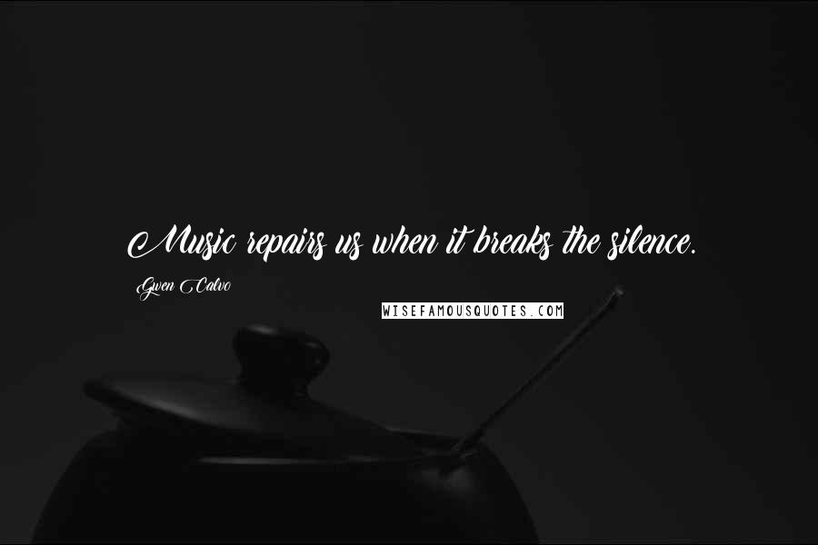 Gwen Calvo Quotes: Music repairs us when it breaks the silence.