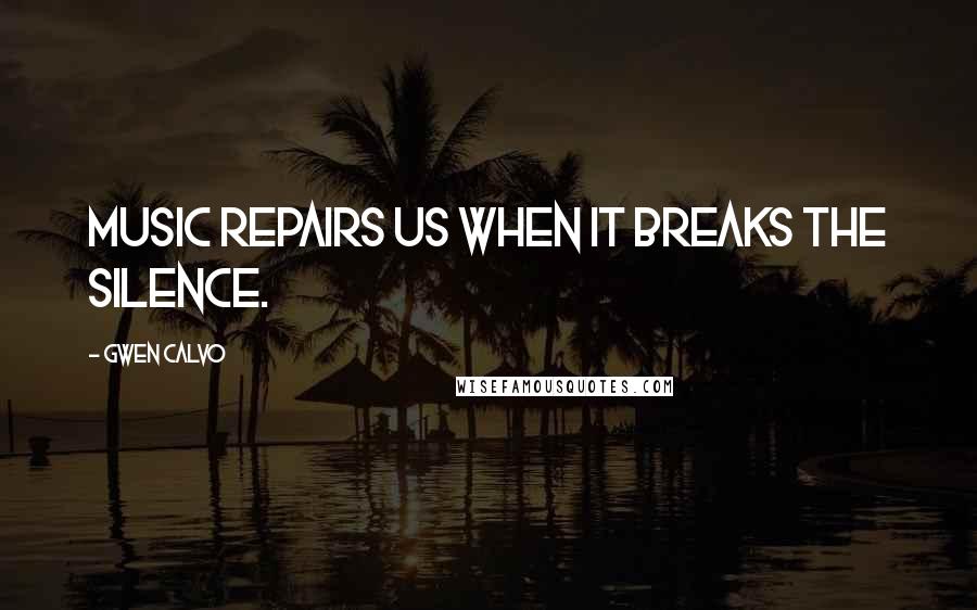 Gwen Calvo Quotes: Music repairs us when it breaks the silence.