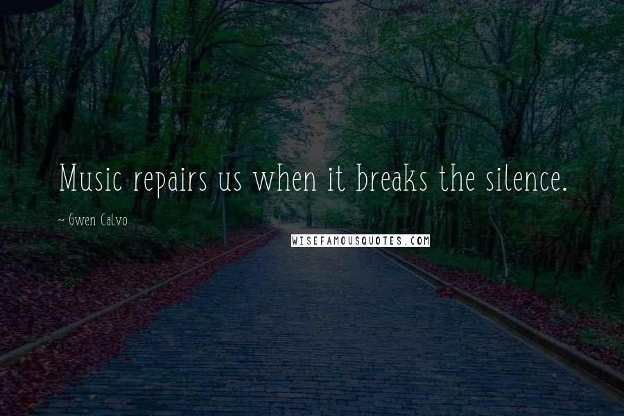 Gwen Calvo Quotes: Music repairs us when it breaks the silence.