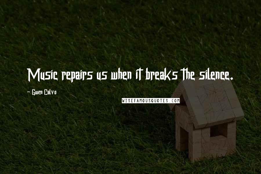Gwen Calvo Quotes: Music repairs us when it breaks the silence.