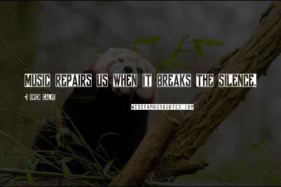Gwen Calvo Quotes: Music repairs us when it breaks the silence.