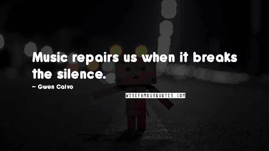 Gwen Calvo Quotes: Music repairs us when it breaks the silence.