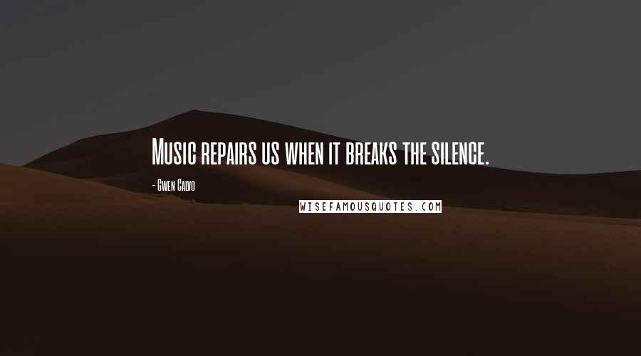 Gwen Calvo Quotes: Music repairs us when it breaks the silence.