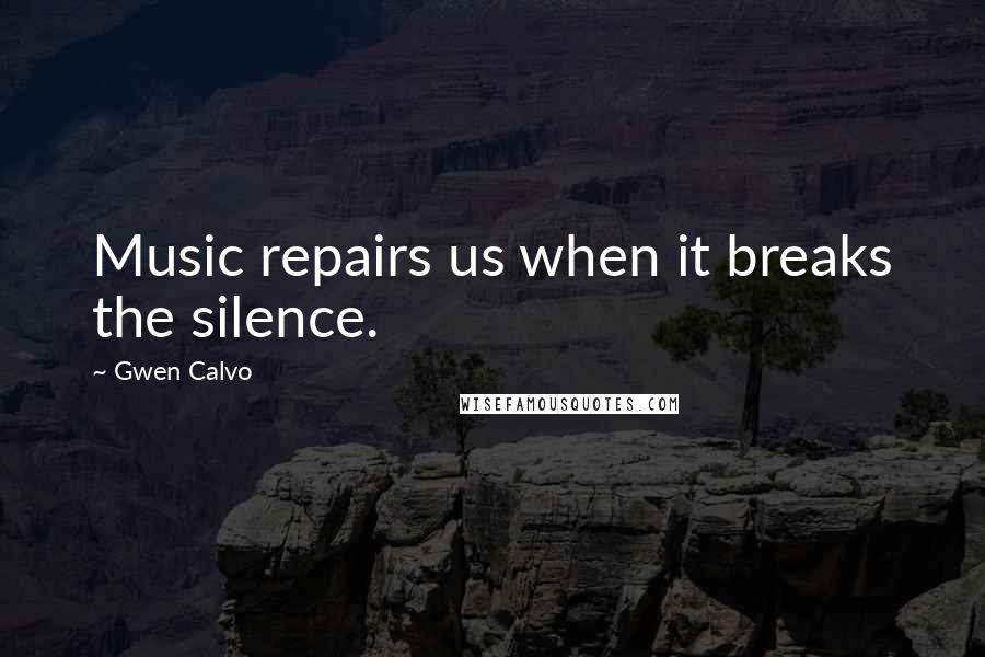 Gwen Calvo Quotes: Music repairs us when it breaks the silence.
