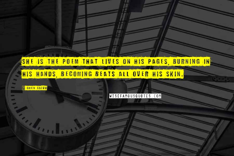 Gwen Calvo Quotes: she is the poem that lives on his pages, burning in his hands, becoming beats all over his skin.