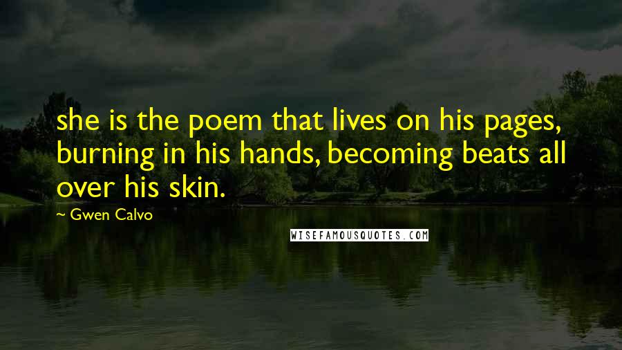 Gwen Calvo Quotes: she is the poem that lives on his pages, burning in his hands, becoming beats all over his skin.