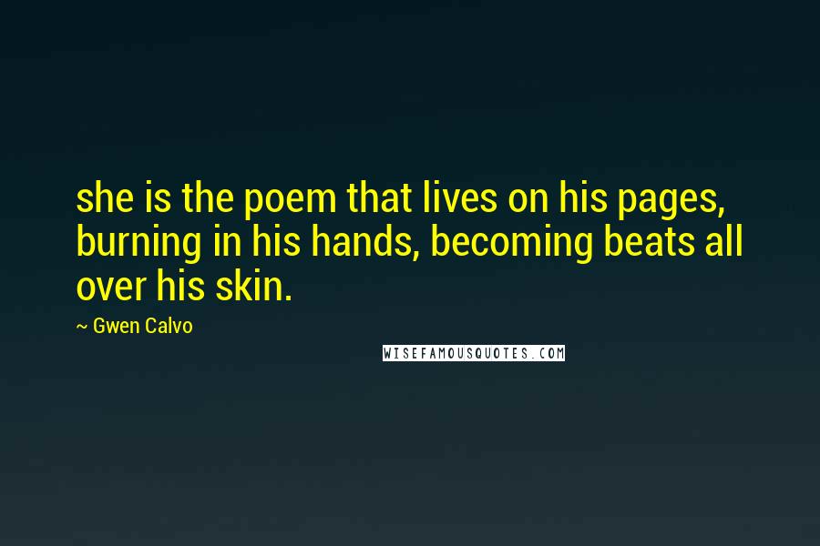 Gwen Calvo Quotes: she is the poem that lives on his pages, burning in his hands, becoming beats all over his skin.