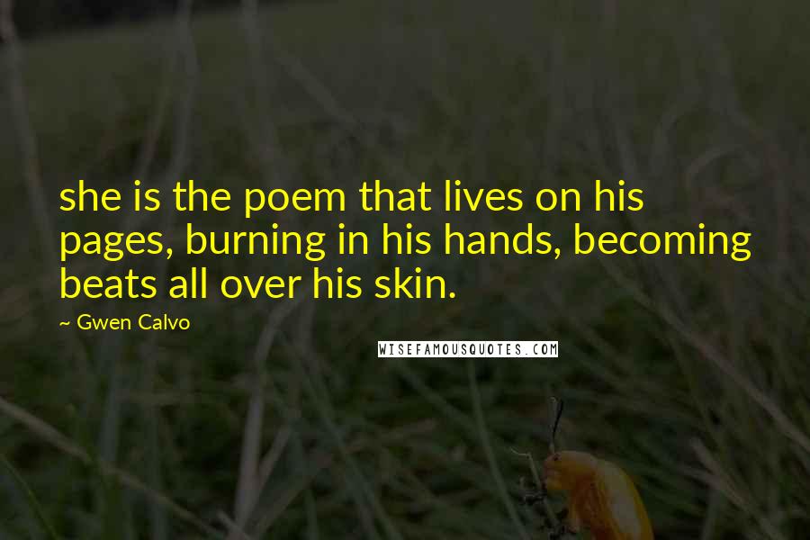 Gwen Calvo Quotes: she is the poem that lives on his pages, burning in his hands, becoming beats all over his skin.