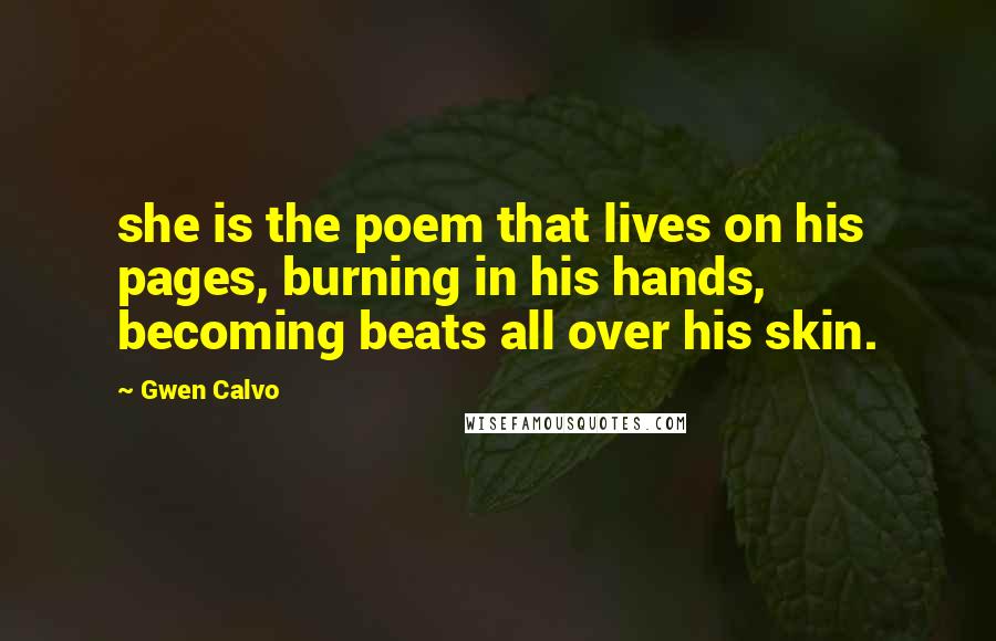 Gwen Calvo Quotes: she is the poem that lives on his pages, burning in his hands, becoming beats all over his skin.