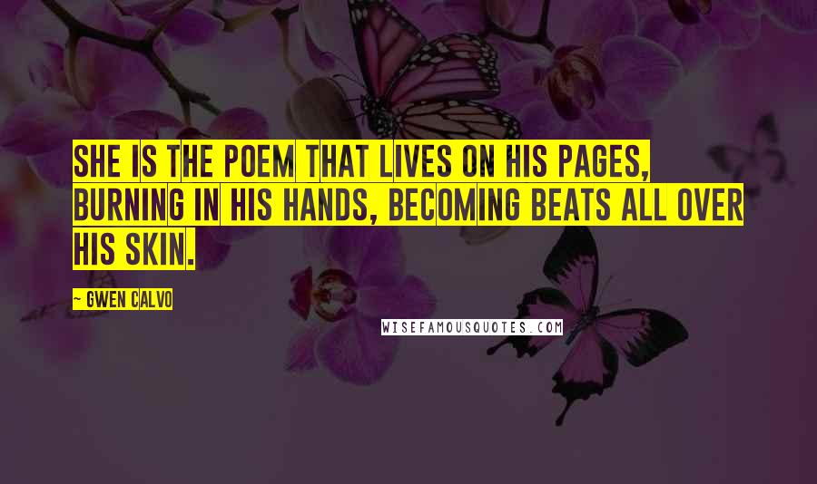 Gwen Calvo Quotes: she is the poem that lives on his pages, burning in his hands, becoming beats all over his skin.