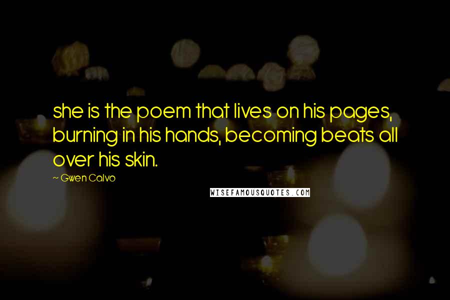 Gwen Calvo Quotes: she is the poem that lives on his pages, burning in his hands, becoming beats all over his skin.