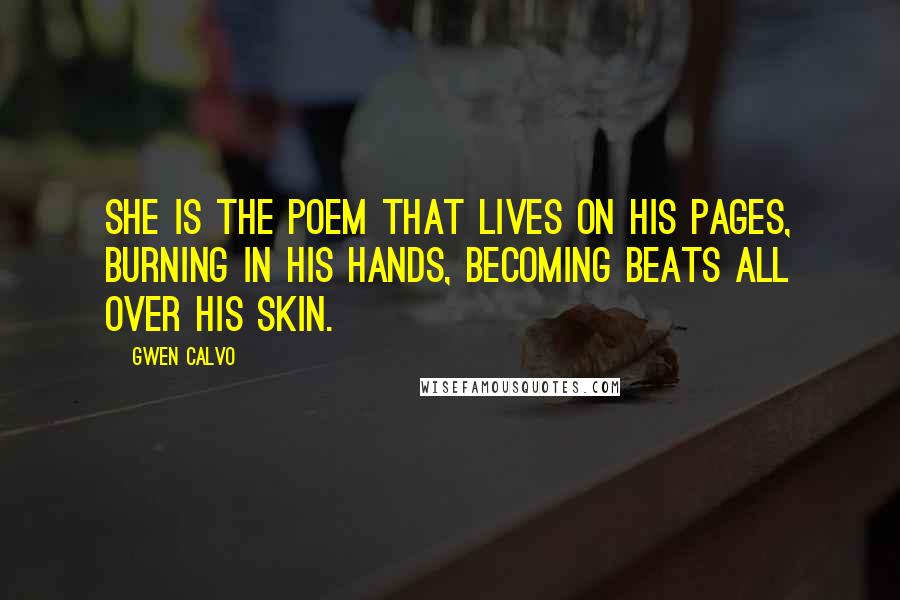 Gwen Calvo Quotes: she is the poem that lives on his pages, burning in his hands, becoming beats all over his skin.