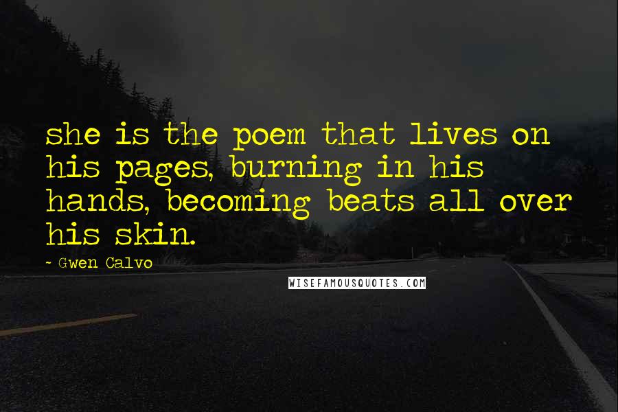 Gwen Calvo Quotes: she is the poem that lives on his pages, burning in his hands, becoming beats all over his skin.