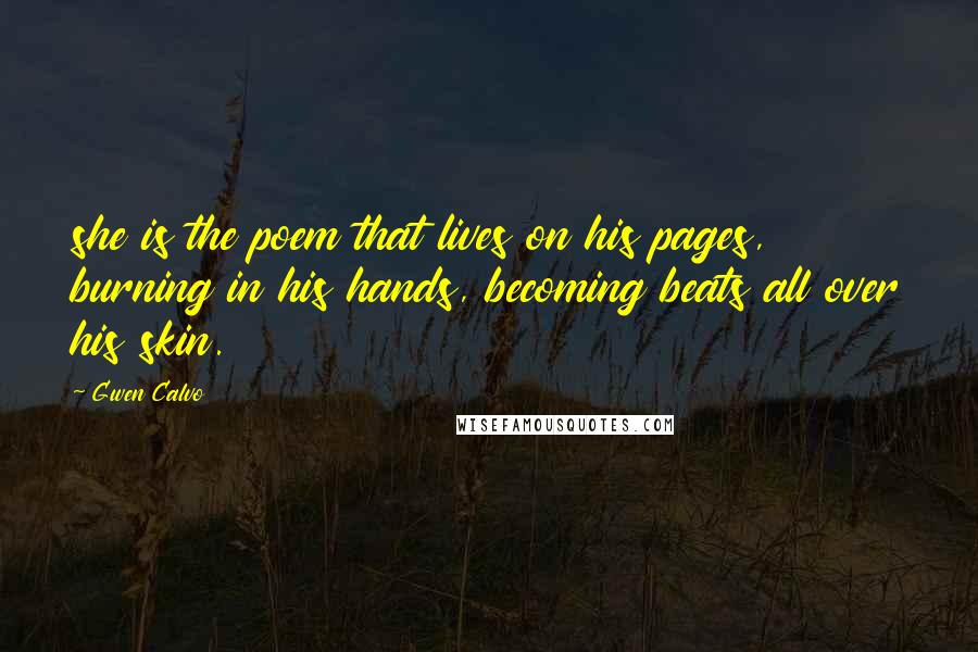 Gwen Calvo Quotes: she is the poem that lives on his pages, burning in his hands, becoming beats all over his skin.