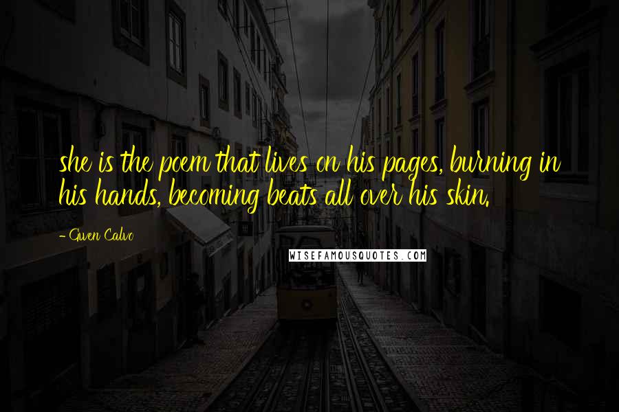 Gwen Calvo Quotes: she is the poem that lives on his pages, burning in his hands, becoming beats all over his skin.