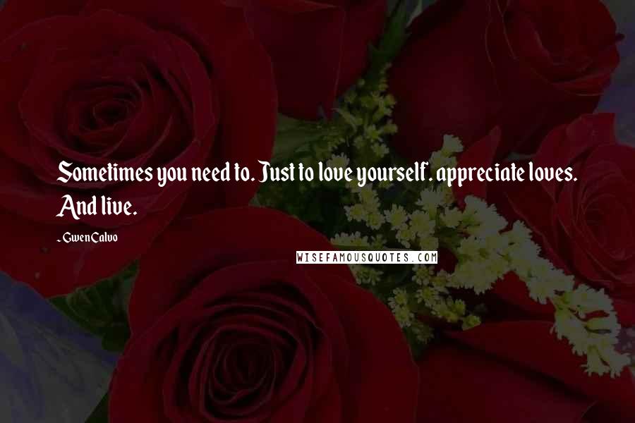 Gwen Calvo Quotes: Sometimes you need to. Just to love yourself. appreciate loves. And live.