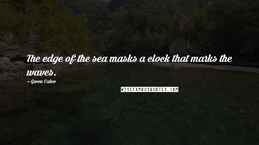 Gwen Calvo Quotes: The edge of the sea masks a clock that marks the waves.
