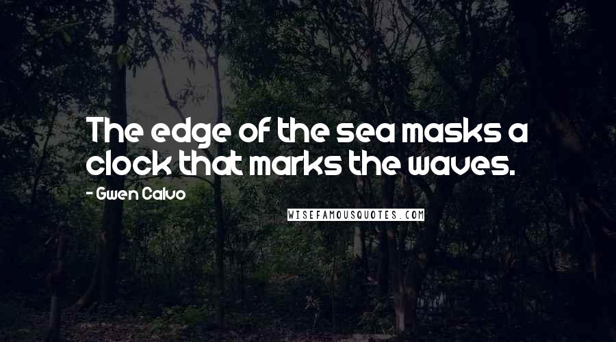 Gwen Calvo Quotes: The edge of the sea masks a clock that marks the waves.
