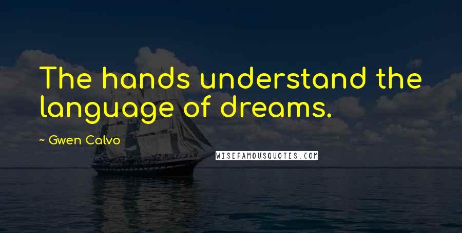 Gwen Calvo Quotes: The hands understand the language of dreams.
