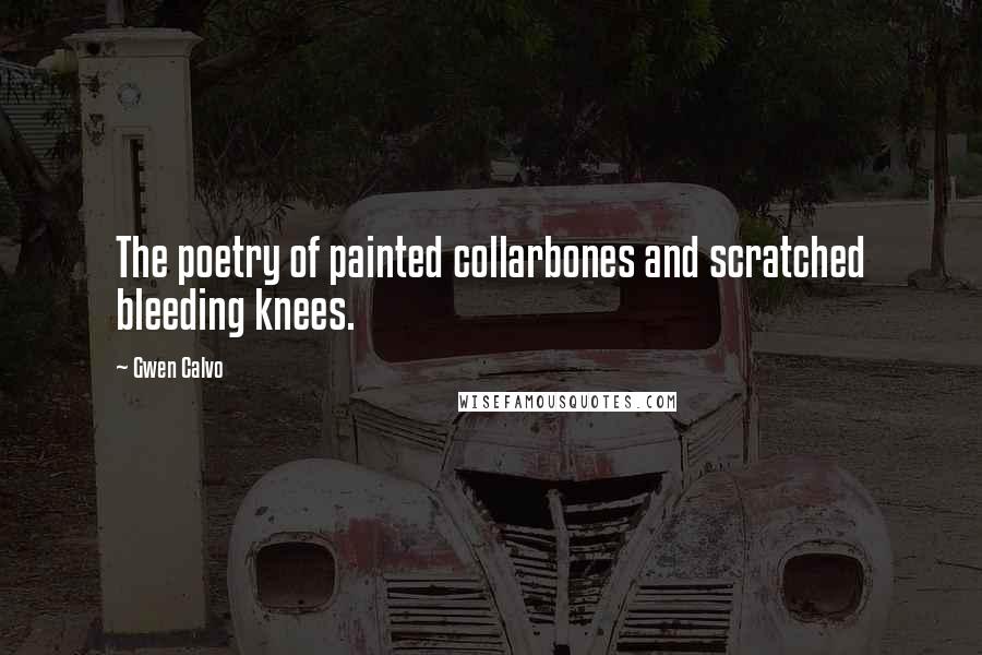 Gwen Calvo Quotes: The poetry of painted collarbones and scratched bleeding knees.