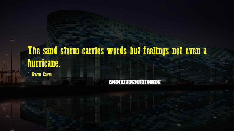 Gwen Calvo Quotes: The sand storm carries words but feelings not even a hurricane.