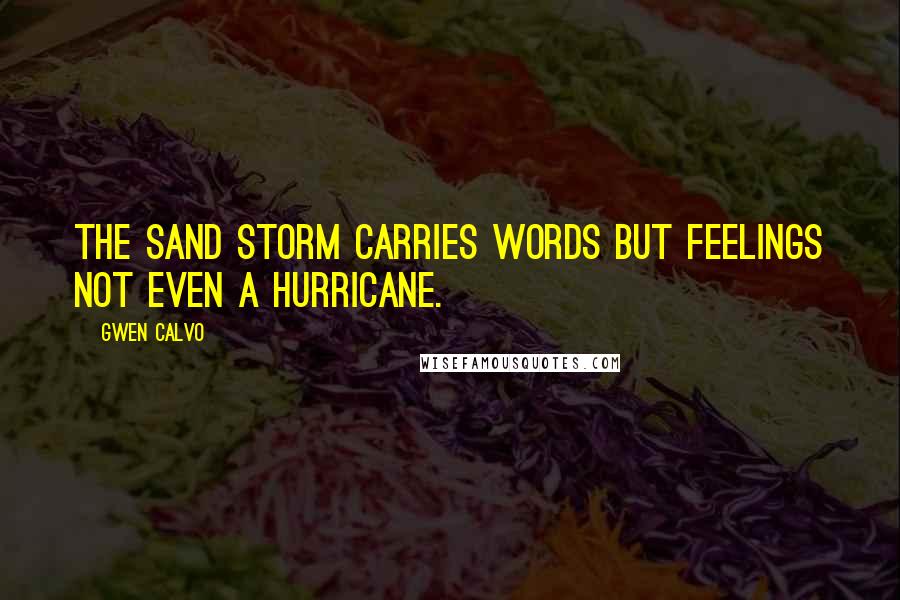 Gwen Calvo Quotes: The sand storm carries words but feelings not even a hurricane.