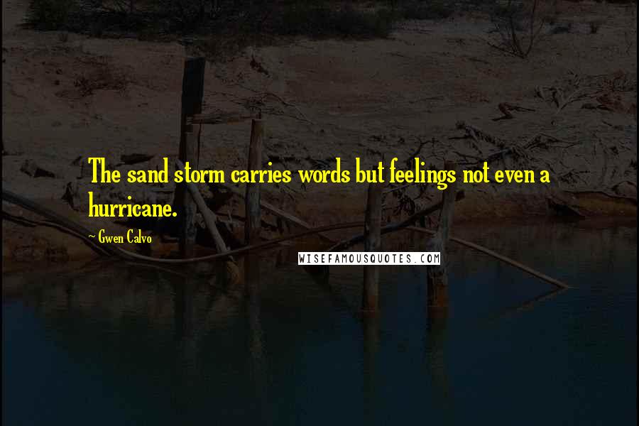 Gwen Calvo Quotes: The sand storm carries words but feelings not even a hurricane.