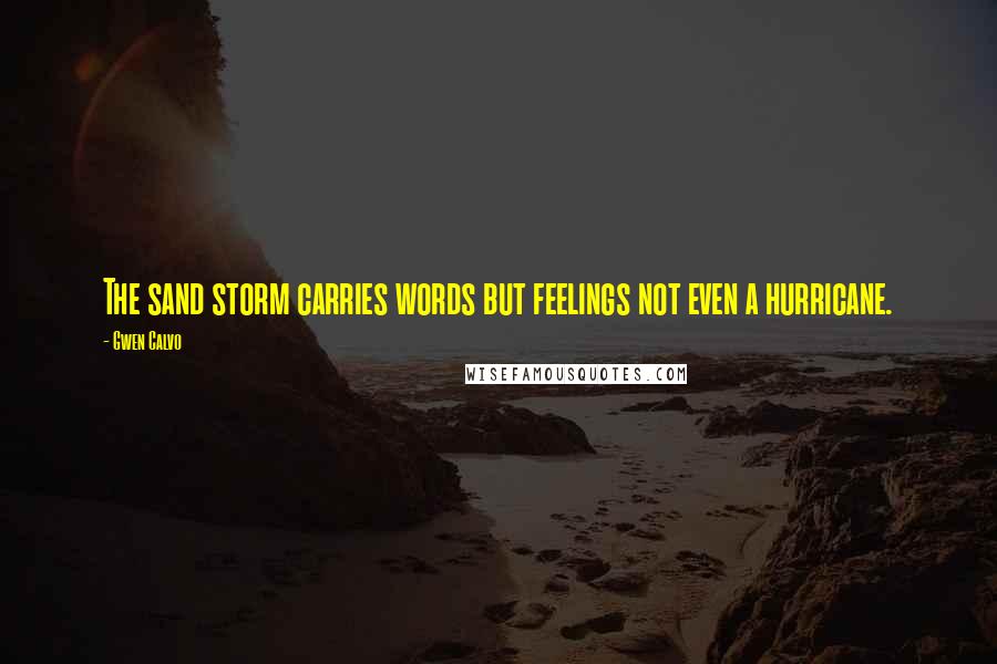 Gwen Calvo Quotes: The sand storm carries words but feelings not even a hurricane.