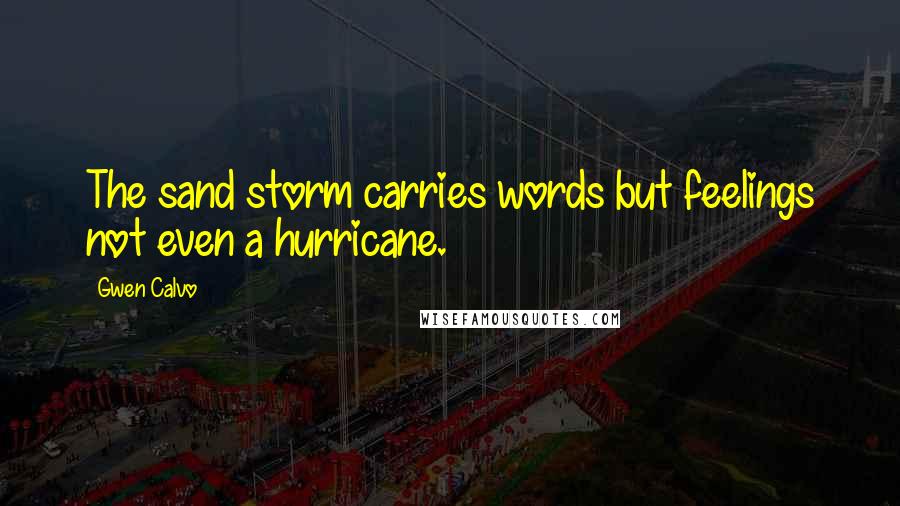 Gwen Calvo Quotes: The sand storm carries words but feelings not even a hurricane.