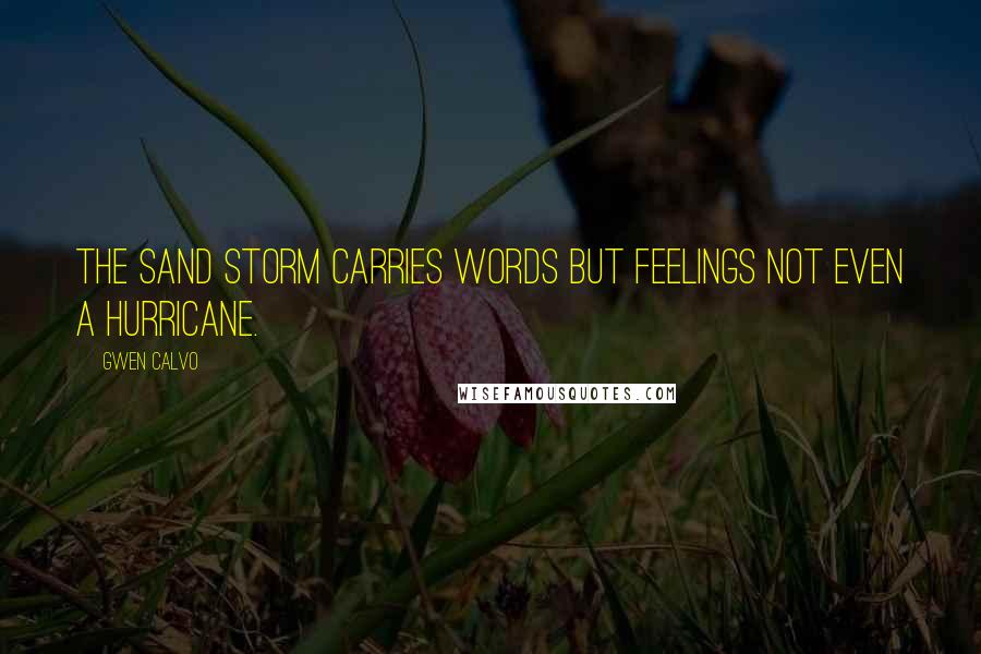 Gwen Calvo Quotes: The sand storm carries words but feelings not even a hurricane.