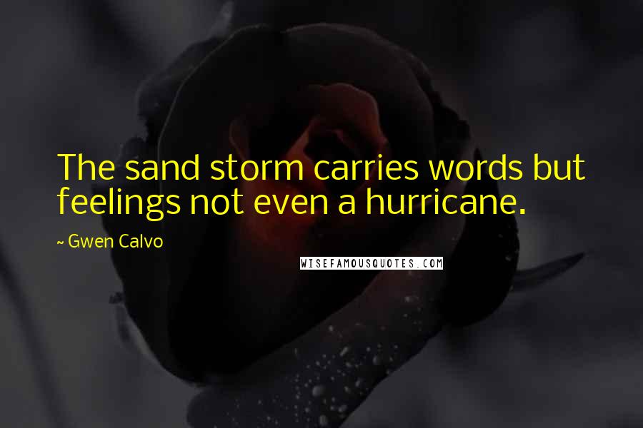 Gwen Calvo Quotes: The sand storm carries words but feelings not even a hurricane.